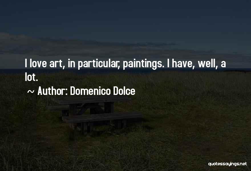 Domenico Dolce Quotes: I Love Art, In Particular, Paintings. I Have, Well, A Lot.
