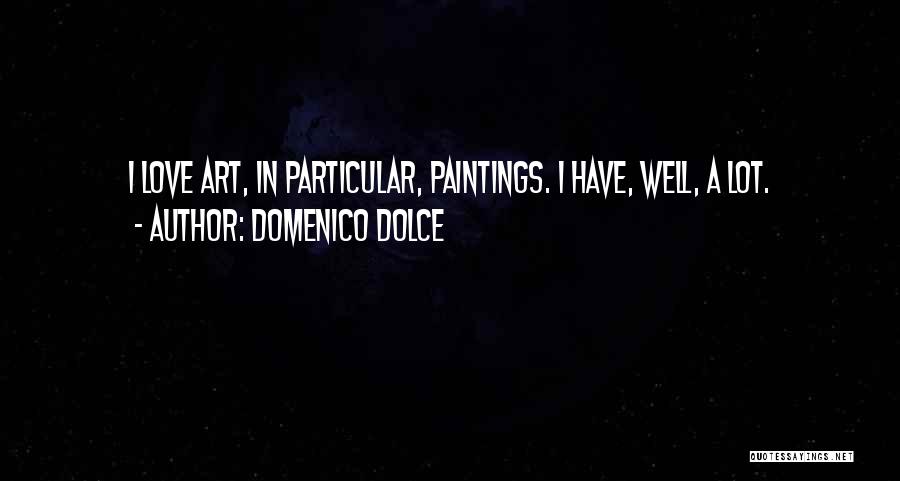 Domenico Dolce Quotes: I Love Art, In Particular, Paintings. I Have, Well, A Lot.