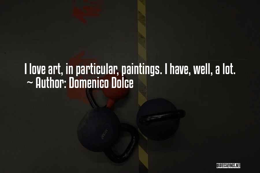 Domenico Dolce Quotes: I Love Art, In Particular, Paintings. I Have, Well, A Lot.