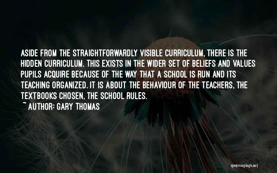 Gary Thomas Quotes: Aside From The Straightforwardly Visible Curriculum, There Is The Hidden Curriculum. This Exists In The Wider Set Of Beliefs And