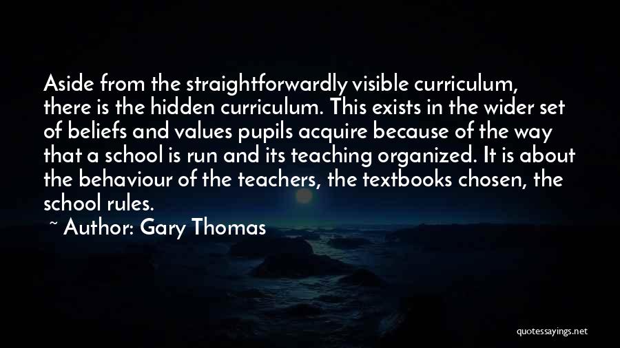 Gary Thomas Quotes: Aside From The Straightforwardly Visible Curriculum, There Is The Hidden Curriculum. This Exists In The Wider Set Of Beliefs And