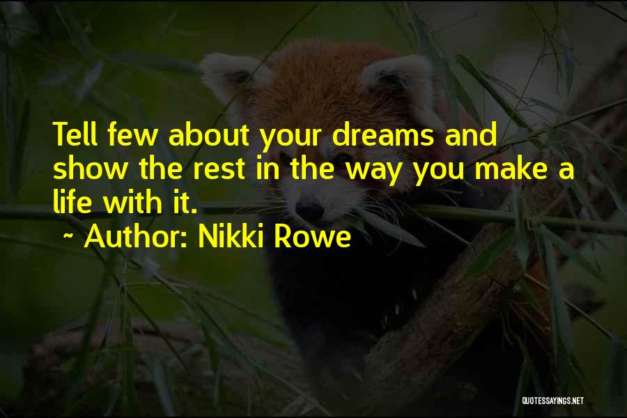 Nikki Rowe Quotes: Tell Few About Your Dreams And Show The Rest In The Way You Make A Life With It.