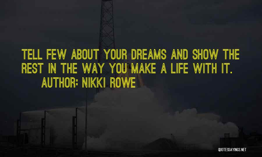 Nikki Rowe Quotes: Tell Few About Your Dreams And Show The Rest In The Way You Make A Life With It.