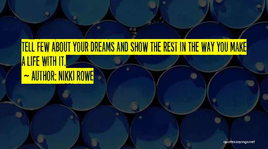 Nikki Rowe Quotes: Tell Few About Your Dreams And Show The Rest In The Way You Make A Life With It.