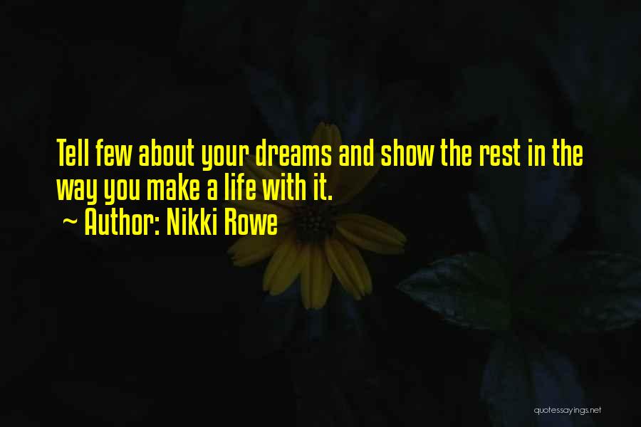 Nikki Rowe Quotes: Tell Few About Your Dreams And Show The Rest In The Way You Make A Life With It.