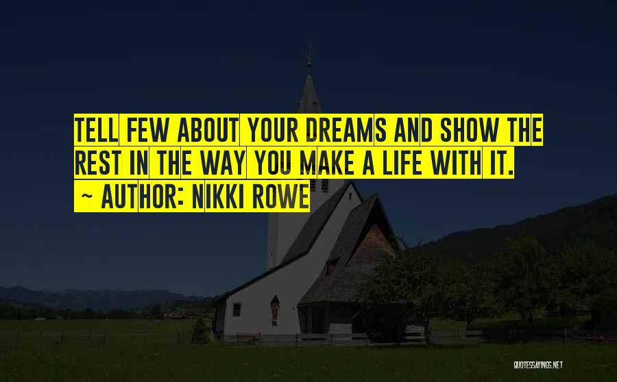 Nikki Rowe Quotes: Tell Few About Your Dreams And Show The Rest In The Way You Make A Life With It.