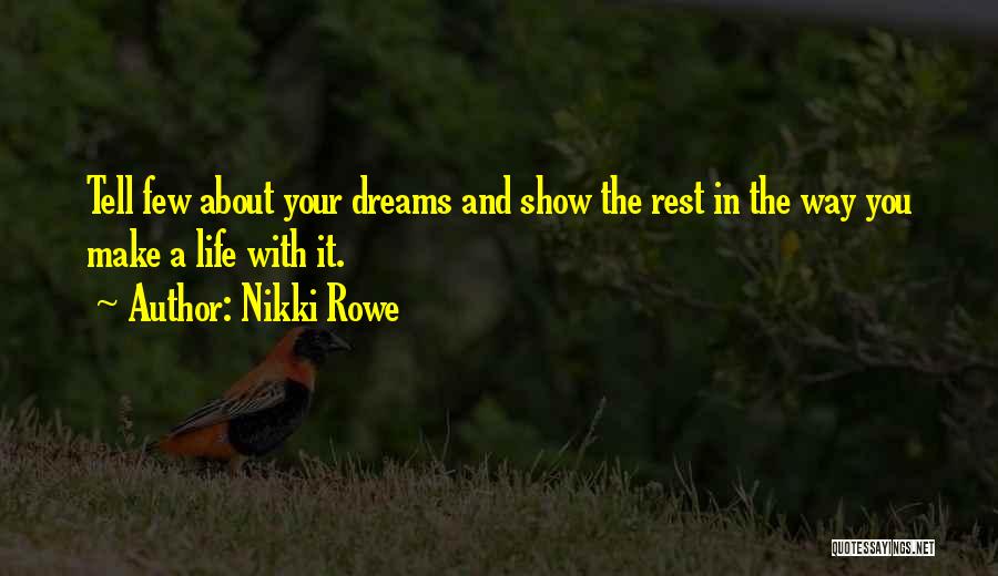 Nikki Rowe Quotes: Tell Few About Your Dreams And Show The Rest In The Way You Make A Life With It.