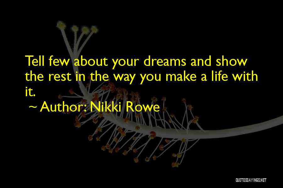 Nikki Rowe Quotes: Tell Few About Your Dreams And Show The Rest In The Way You Make A Life With It.