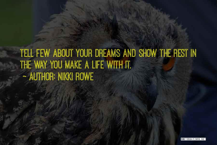 Nikki Rowe Quotes: Tell Few About Your Dreams And Show The Rest In The Way You Make A Life With It.