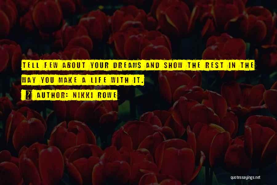 Nikki Rowe Quotes: Tell Few About Your Dreams And Show The Rest In The Way You Make A Life With It.