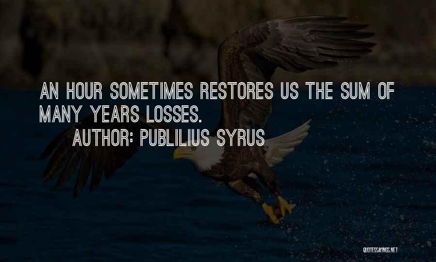 Publilius Syrus Quotes: An Hour Sometimes Restores Us The Sum Of Many Years Losses.