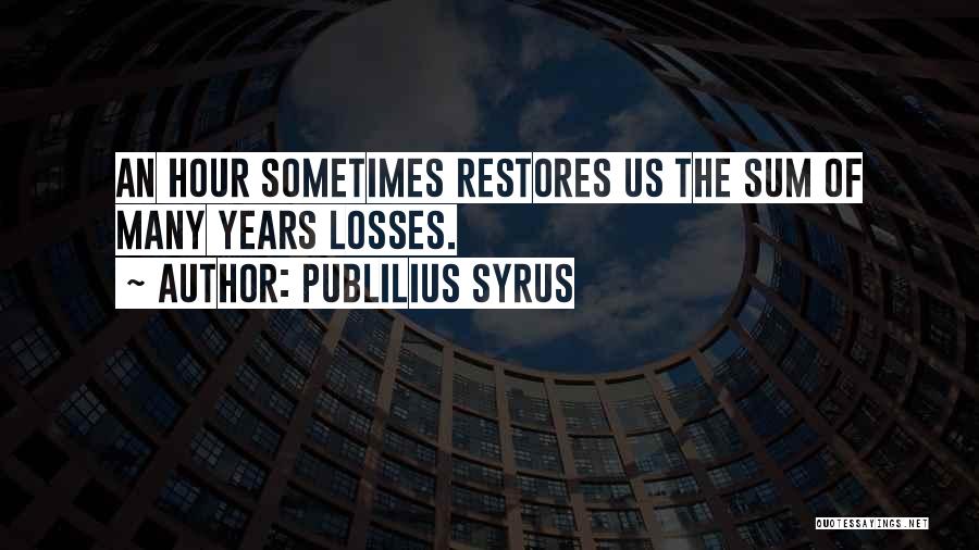 Publilius Syrus Quotes: An Hour Sometimes Restores Us The Sum Of Many Years Losses.