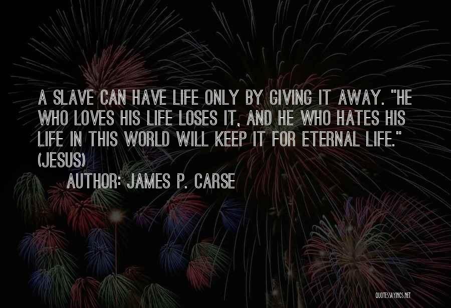 James P. Carse Quotes: A Slave Can Have Life Only By Giving It Away. He Who Loves His Life Loses It, And He Who