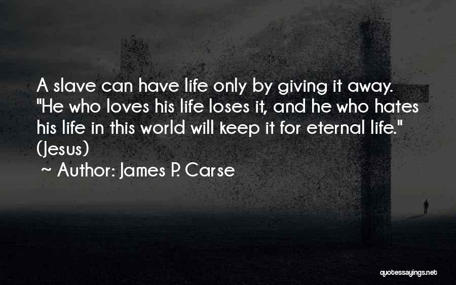 James P. Carse Quotes: A Slave Can Have Life Only By Giving It Away. He Who Loves His Life Loses It, And He Who