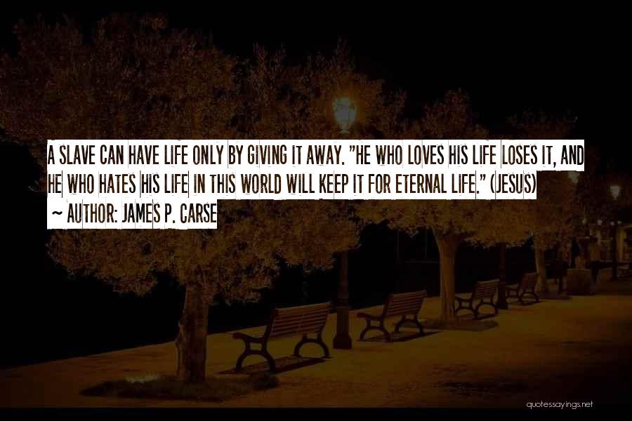 James P. Carse Quotes: A Slave Can Have Life Only By Giving It Away. He Who Loves His Life Loses It, And He Who