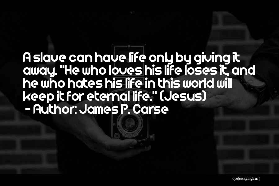 James P. Carse Quotes: A Slave Can Have Life Only By Giving It Away. He Who Loves His Life Loses It, And He Who