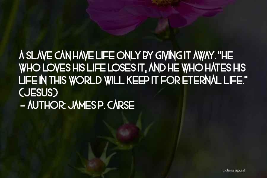 James P. Carse Quotes: A Slave Can Have Life Only By Giving It Away. He Who Loves His Life Loses It, And He Who