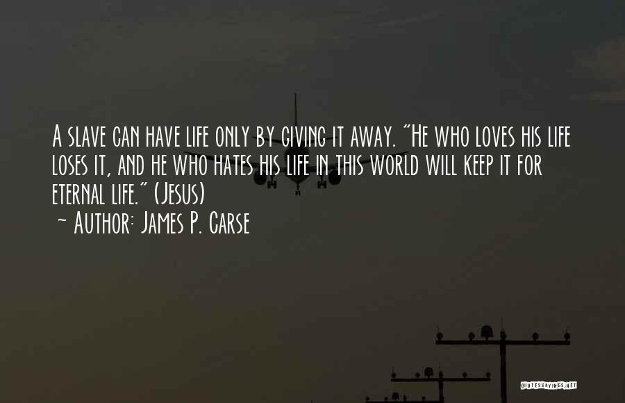 James P. Carse Quotes: A Slave Can Have Life Only By Giving It Away. He Who Loves His Life Loses It, And He Who
