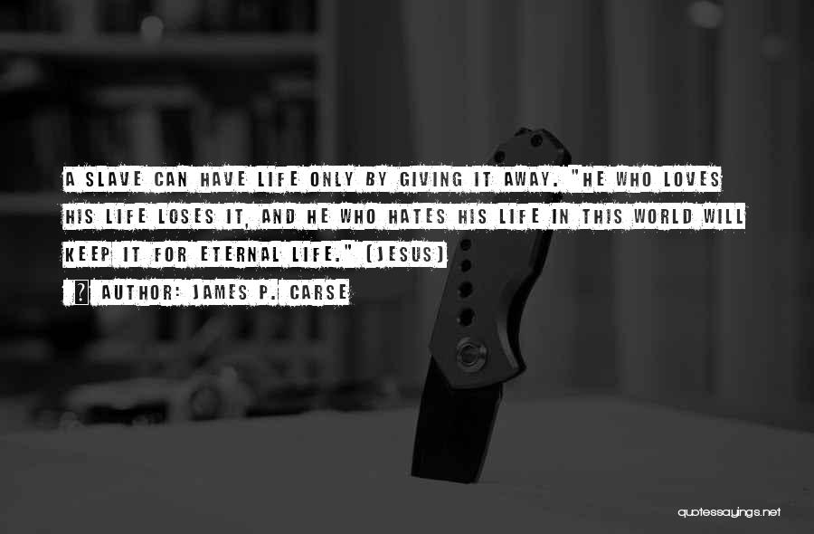 James P. Carse Quotes: A Slave Can Have Life Only By Giving It Away. He Who Loves His Life Loses It, And He Who