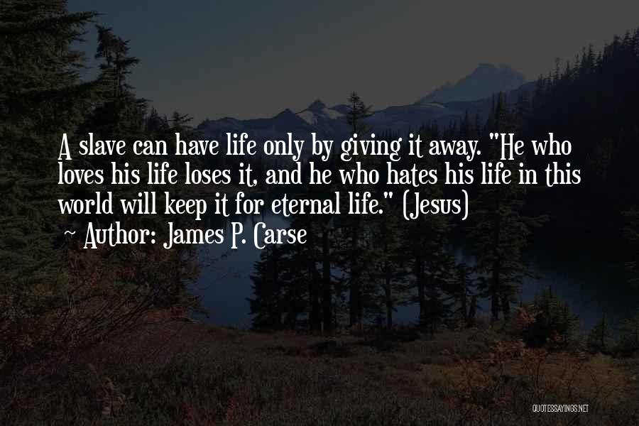 James P. Carse Quotes: A Slave Can Have Life Only By Giving It Away. He Who Loves His Life Loses It, And He Who