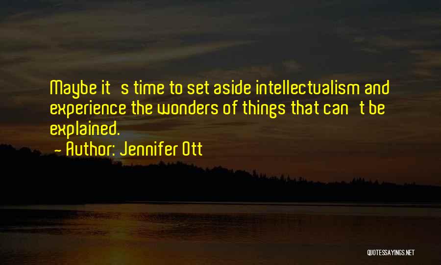 Jennifer Ott Quotes: Maybe It's Time To Set Aside Intellectualism And Experience The Wonders Of Things That Can't Be Explained.