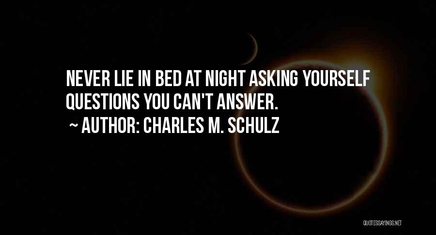 Charles M. Schulz Quotes: Never Lie In Bed At Night Asking Yourself Questions You Can't Answer.