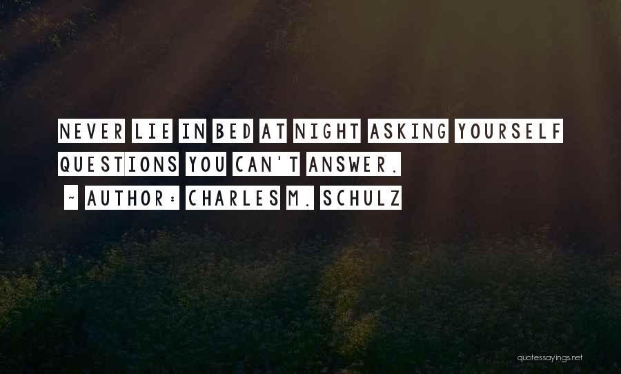Charles M. Schulz Quotes: Never Lie In Bed At Night Asking Yourself Questions You Can't Answer.