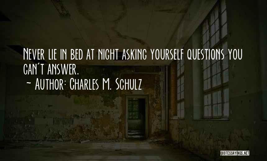Charles M. Schulz Quotes: Never Lie In Bed At Night Asking Yourself Questions You Can't Answer.