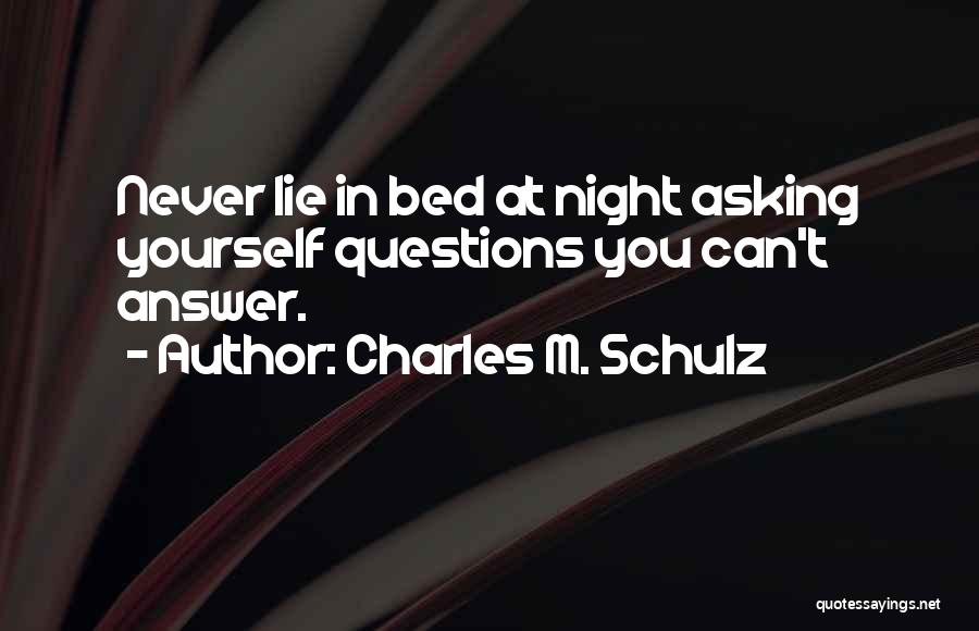 Charles M. Schulz Quotes: Never Lie In Bed At Night Asking Yourself Questions You Can't Answer.