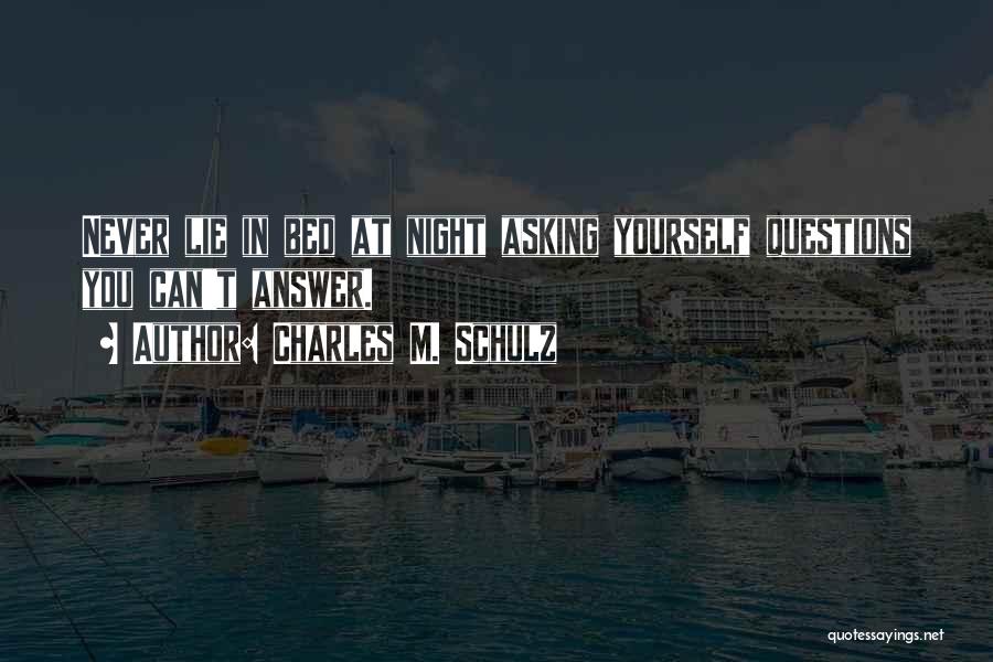 Charles M. Schulz Quotes: Never Lie In Bed At Night Asking Yourself Questions You Can't Answer.