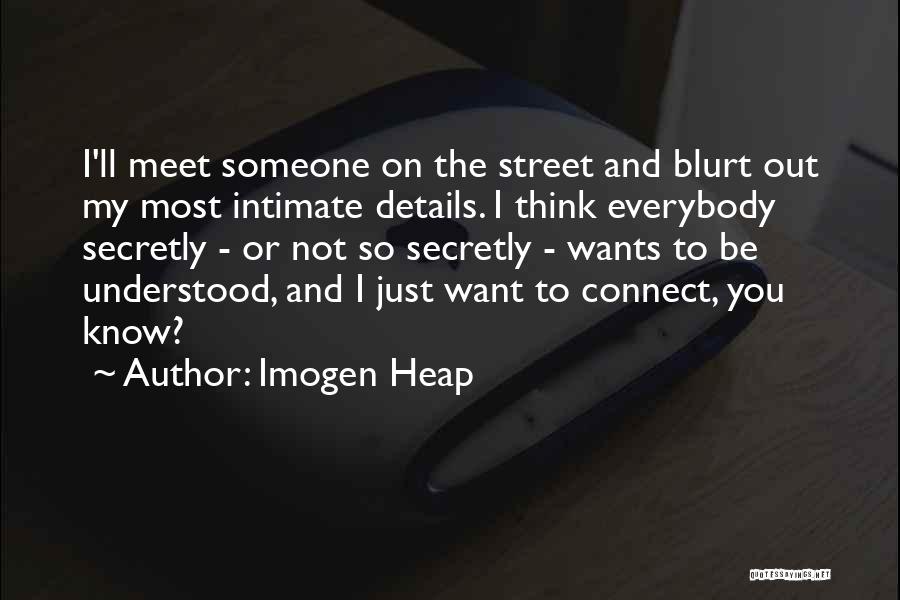 Imogen Heap Quotes: I'll Meet Someone On The Street And Blurt Out My Most Intimate Details. I Think Everybody Secretly - Or Not