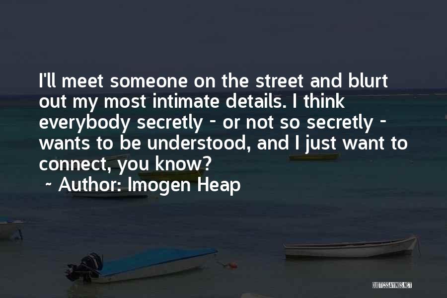 Imogen Heap Quotes: I'll Meet Someone On The Street And Blurt Out My Most Intimate Details. I Think Everybody Secretly - Or Not