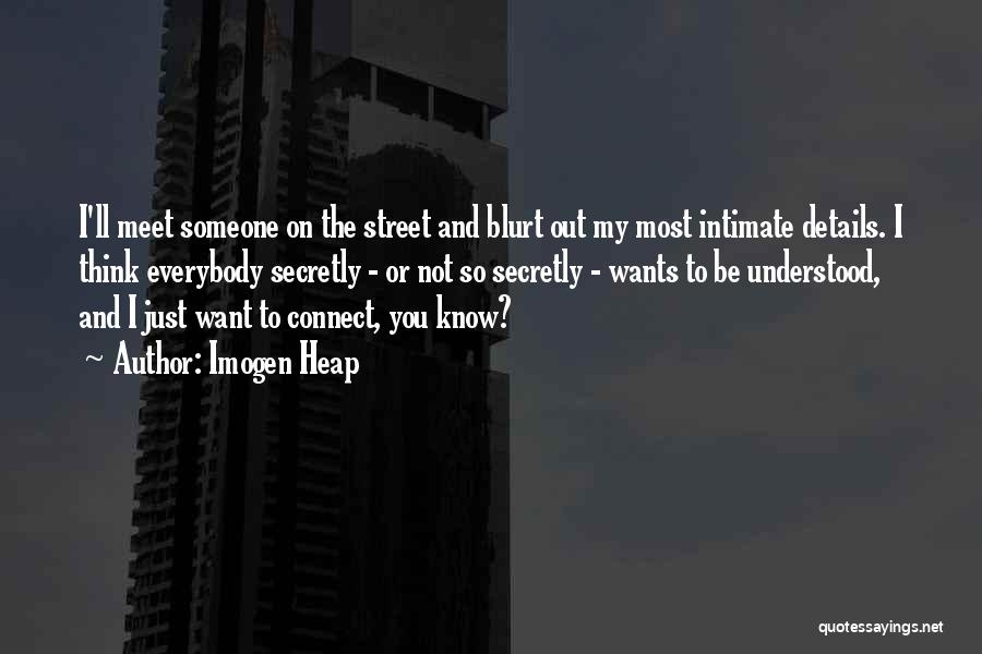 Imogen Heap Quotes: I'll Meet Someone On The Street And Blurt Out My Most Intimate Details. I Think Everybody Secretly - Or Not