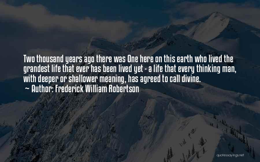 Frederick William Robertson Quotes: Two Thousand Years Ago There Was One Here On This Earth Who Lived The Grandest Life That Ever Has Been