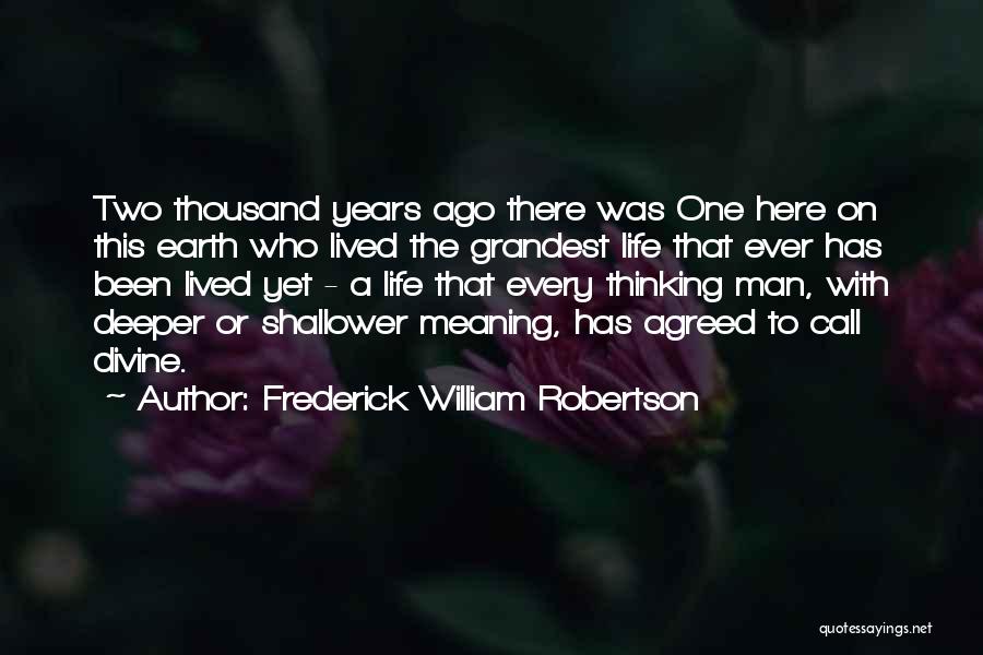 Frederick William Robertson Quotes: Two Thousand Years Ago There Was One Here On This Earth Who Lived The Grandest Life That Ever Has Been