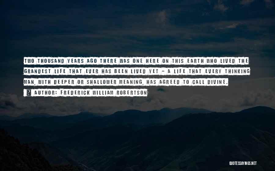 Frederick William Robertson Quotes: Two Thousand Years Ago There Was One Here On This Earth Who Lived The Grandest Life That Ever Has Been