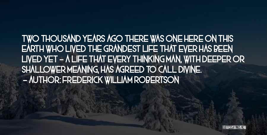 Frederick William Robertson Quotes: Two Thousand Years Ago There Was One Here On This Earth Who Lived The Grandest Life That Ever Has Been