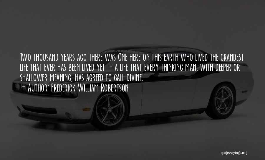 Frederick William Robertson Quotes: Two Thousand Years Ago There Was One Here On This Earth Who Lived The Grandest Life That Ever Has Been