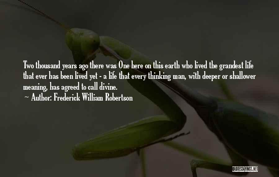 Frederick William Robertson Quotes: Two Thousand Years Ago There Was One Here On This Earth Who Lived The Grandest Life That Ever Has Been