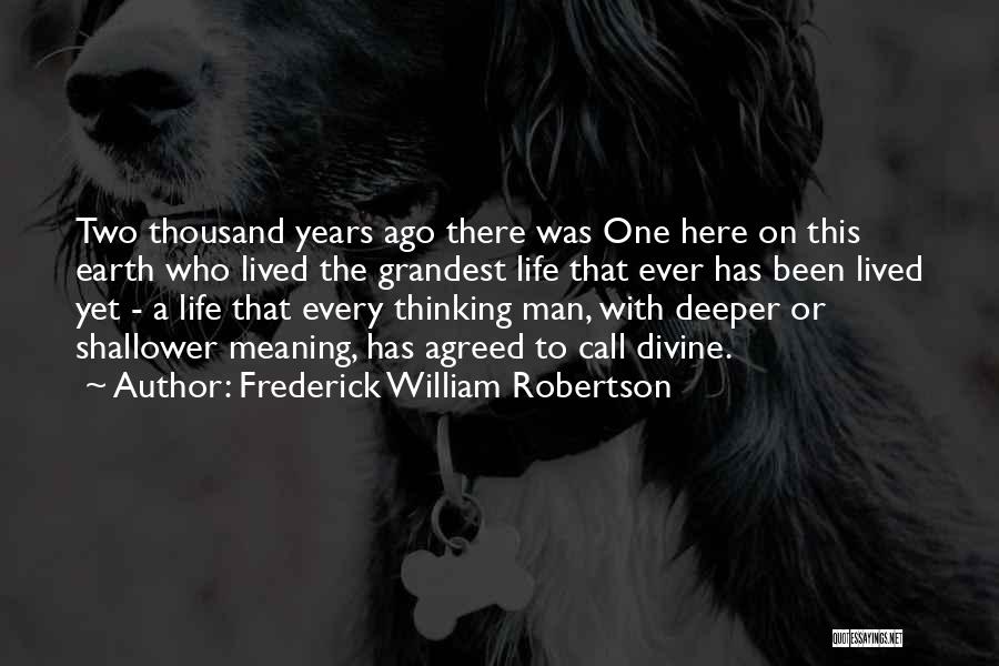 Frederick William Robertson Quotes: Two Thousand Years Ago There Was One Here On This Earth Who Lived The Grandest Life That Ever Has Been