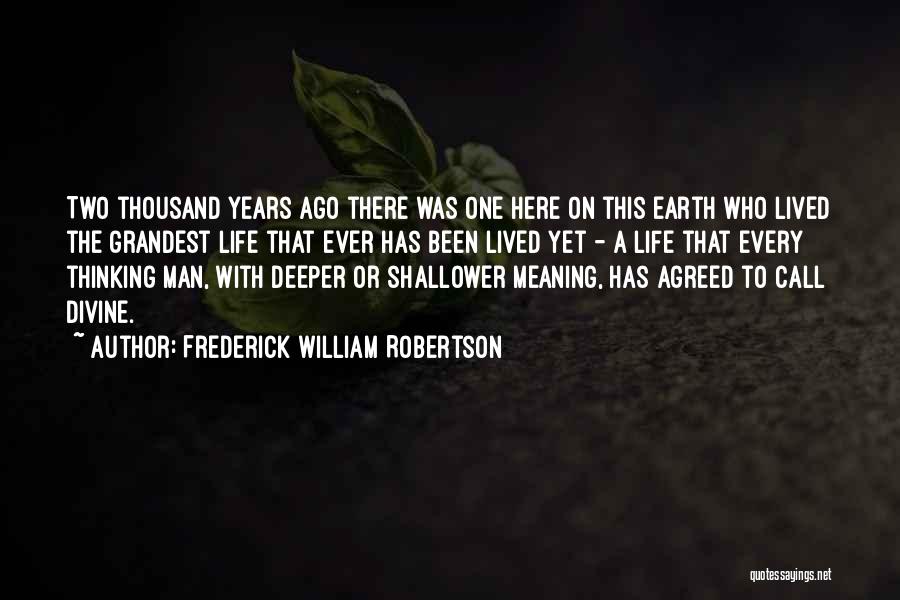 Frederick William Robertson Quotes: Two Thousand Years Ago There Was One Here On This Earth Who Lived The Grandest Life That Ever Has Been