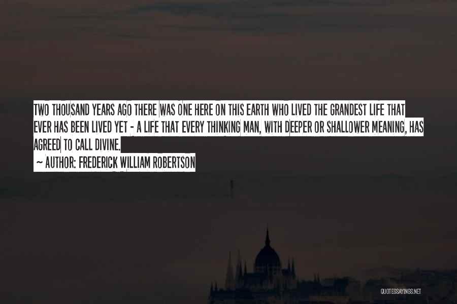 Frederick William Robertson Quotes: Two Thousand Years Ago There Was One Here On This Earth Who Lived The Grandest Life That Ever Has Been