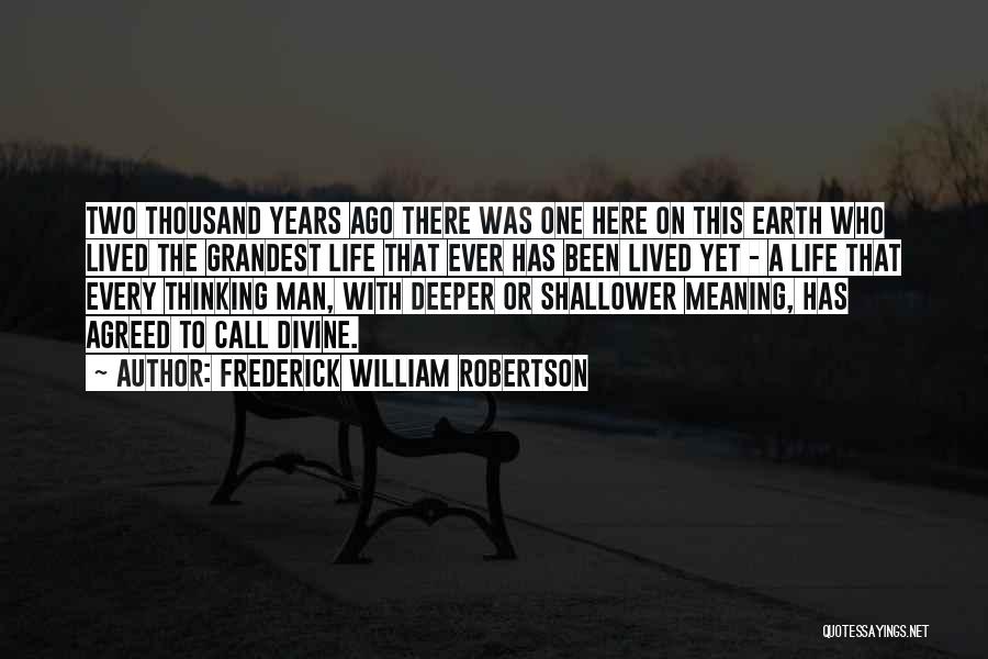 Frederick William Robertson Quotes: Two Thousand Years Ago There Was One Here On This Earth Who Lived The Grandest Life That Ever Has Been