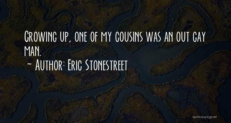 Eric Stonestreet Quotes: Growing Up, One Of My Cousins Was An Out Gay Man.