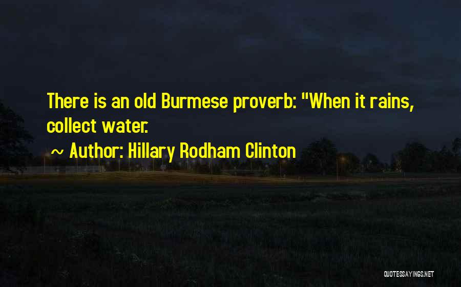 Hillary Rodham Clinton Quotes: There Is An Old Burmese Proverb: When It Rains, Collect Water.
