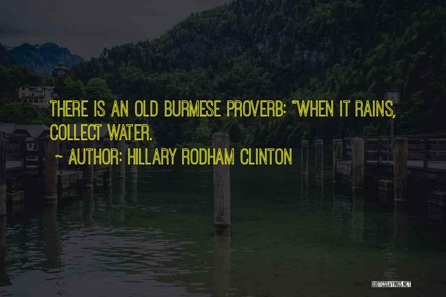 Hillary Rodham Clinton Quotes: There Is An Old Burmese Proverb: When It Rains, Collect Water.