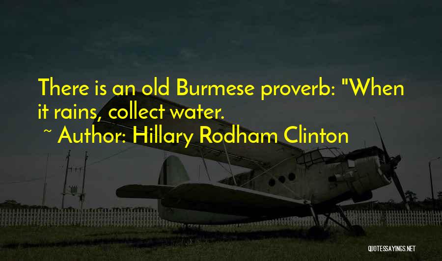 Hillary Rodham Clinton Quotes: There Is An Old Burmese Proverb: When It Rains, Collect Water.