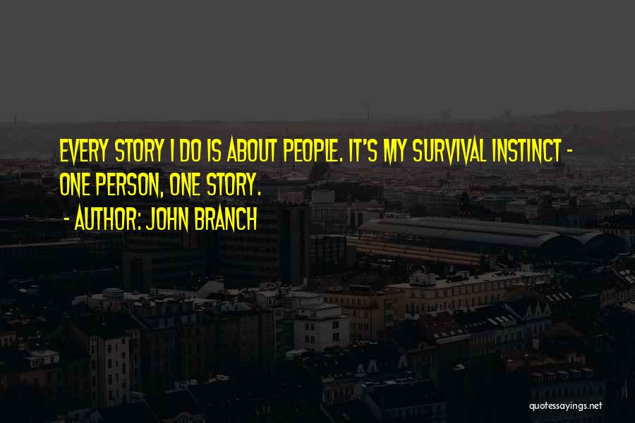 John Branch Quotes: Every Story I Do Is About People. It's My Survival Instinct - One Person, One Story.