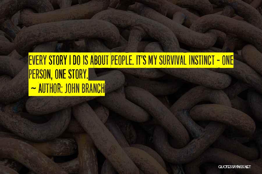 John Branch Quotes: Every Story I Do Is About People. It's My Survival Instinct - One Person, One Story.