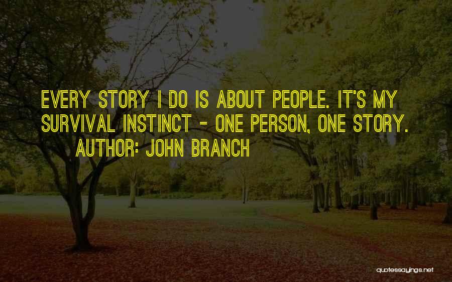John Branch Quotes: Every Story I Do Is About People. It's My Survival Instinct - One Person, One Story.
